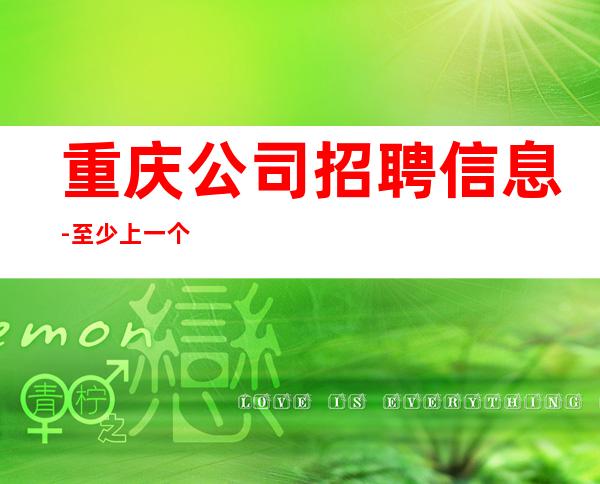 重庆公司招聘信息-至少上一个班