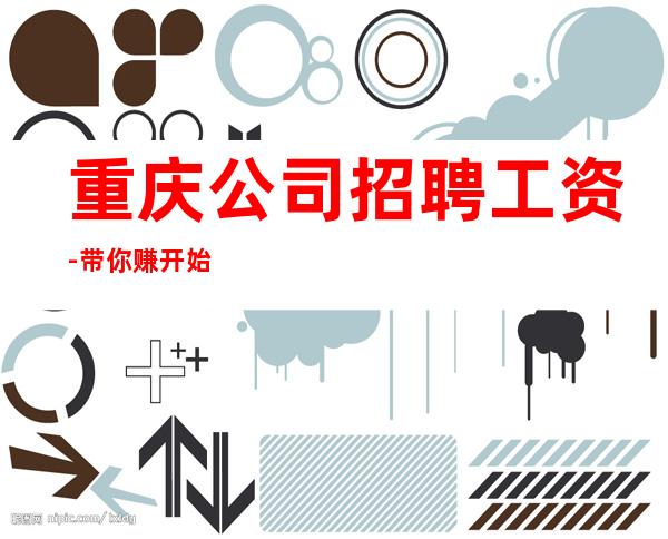 重庆公司招聘工资-带你赚开始新生活