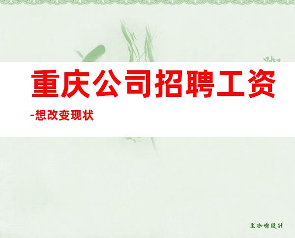 重庆公司招聘工资-想改变现状的来