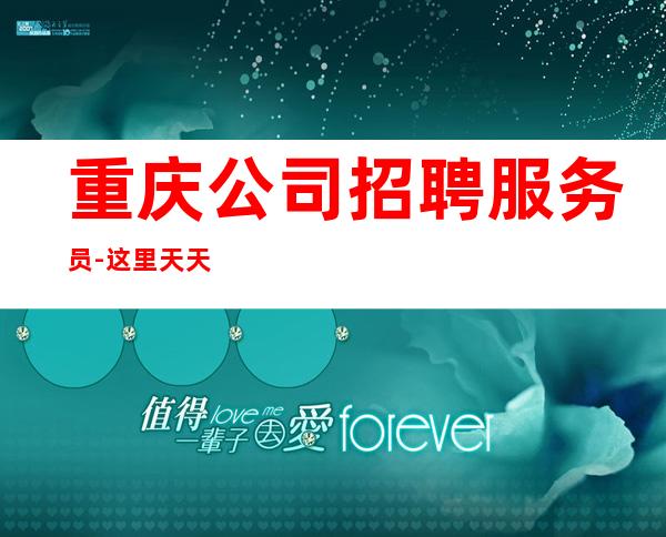 重庆公司招聘服务员-这里天天都有二班