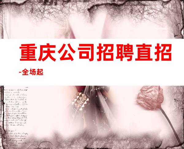 重庆公司招聘直招-全场起