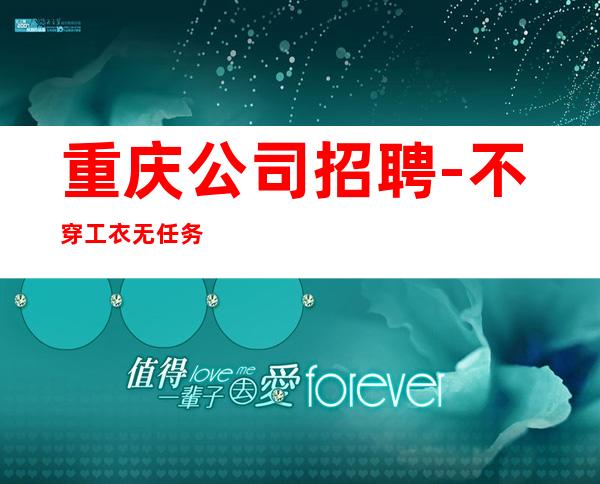 重庆公司招聘-不穿工衣无任务