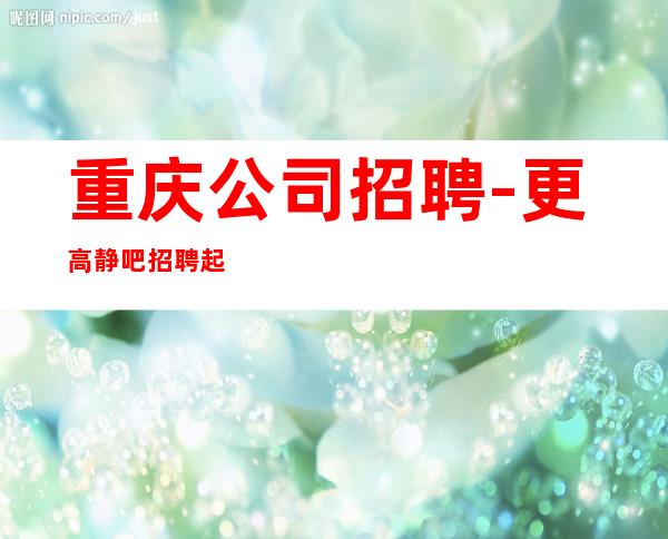 重庆公司招聘-更高静吧招聘起步促销员