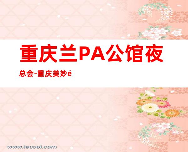 重庆兰PA公馆夜总会-重庆美妙非凡的夜总会