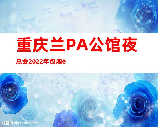 重庆兰PA公馆夜总会2022年包厢预订真实价格