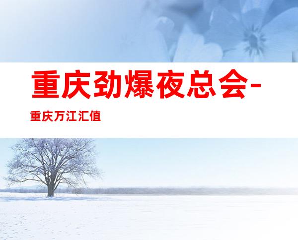 重庆劲爆夜总会-重庆万江汇值得一去热门KTV夜场