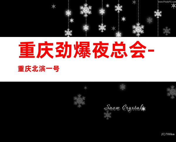 重庆劲爆夜总会-重庆北滨一号值得一去热门KTV夜总会