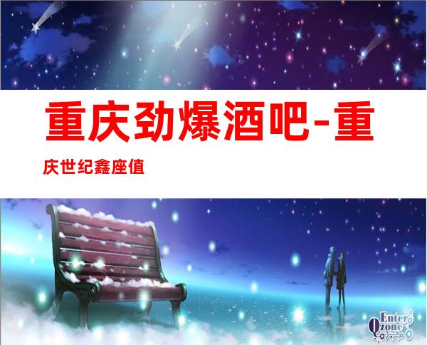 重庆劲爆酒吧-重庆世纪鑫座值得一去热门休闲酒吧