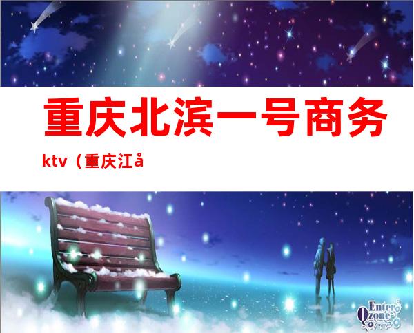重庆北滨一号商务ktv(重庆江北北滨二路)