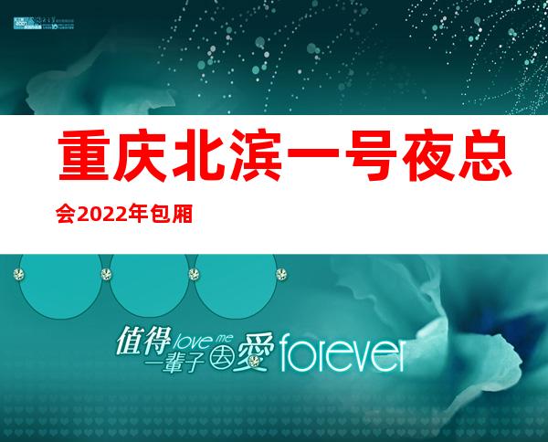 重庆北滨一号夜总会2022年包厢预订真实价格