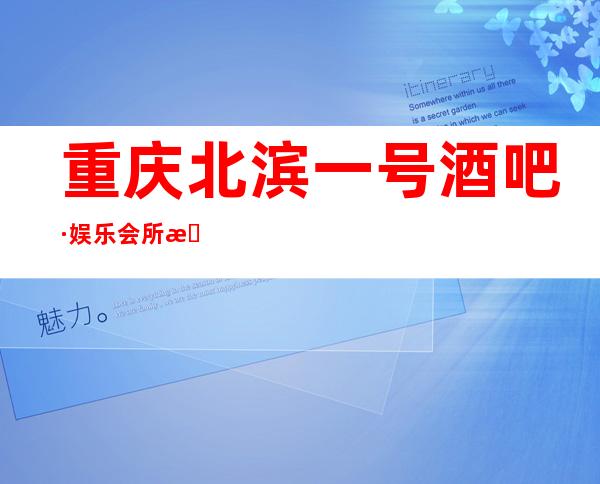 重庆北滨一号酒吧·娱乐会所是重庆非常受欢迎的一家酒吧
