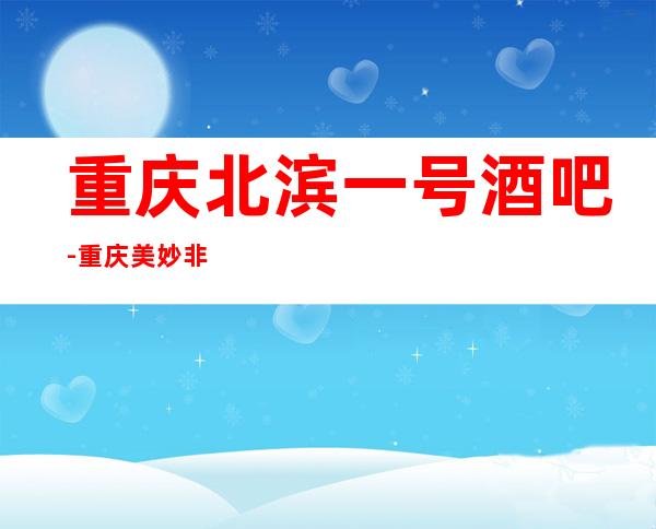 重庆北滨一号酒吧-重庆美妙非凡的酒吧