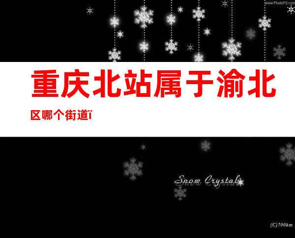重庆北站属于渝北区哪个街道(重庆北站属于什么街道办事处)