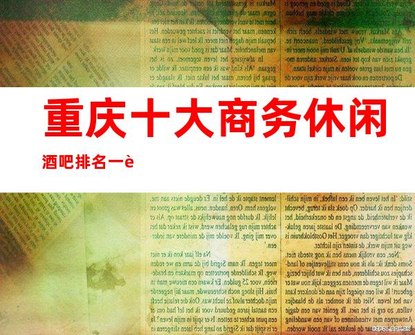 重庆十大商务休闲酒吧排名一览.推荐值得体验的酒吧名单!