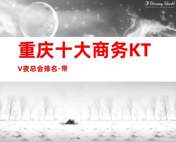 重庆十大商务KTV夜总会排名-带你体验重庆本地人的夜生活