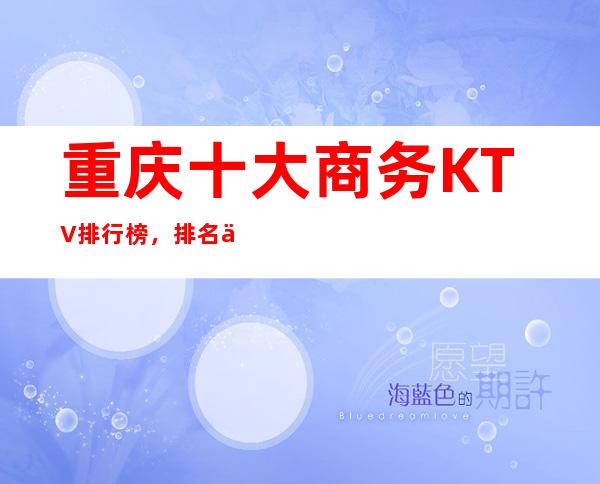 重庆十大商务KTV排行榜，排名不分先后都是值得玩的夜总会