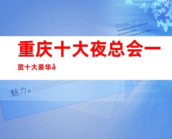 重庆十大夜总会一览十大豪华商务KTV档次消费重磅推荐