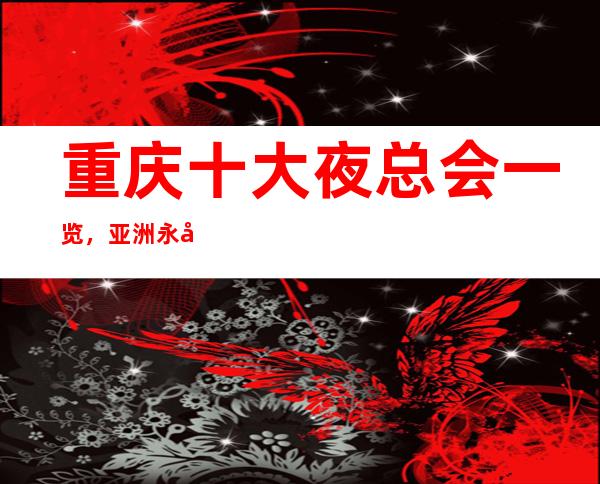 重庆十大夜总会一览，亚洲永利会KTV档次及颜子