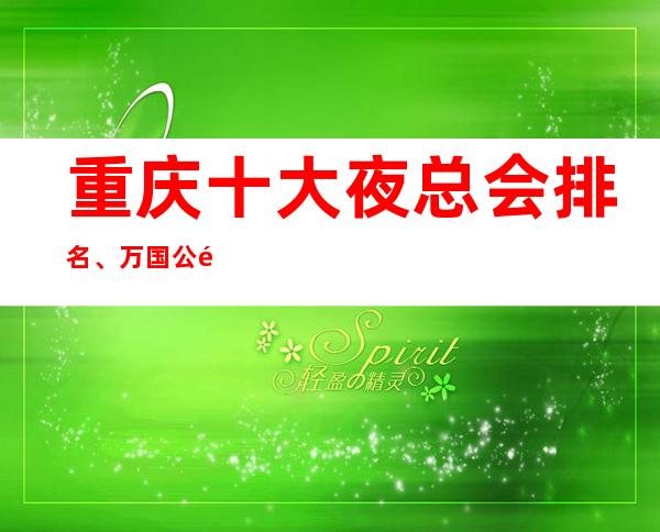 重庆十大夜总会排名、万国公馆KTV多