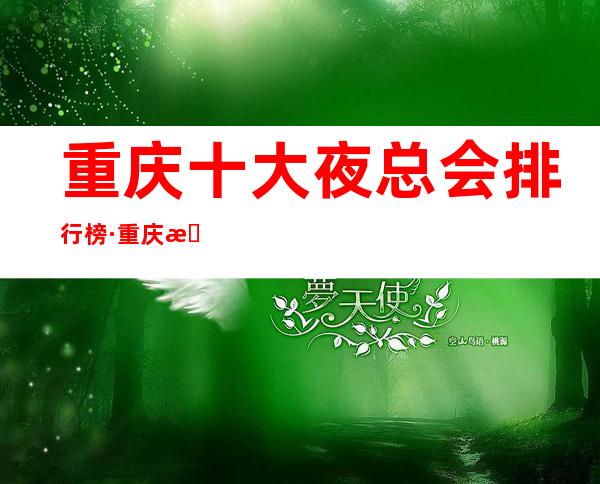 重庆十大夜总会排行榜·重庆更高夜总会ktv包厢消费情况