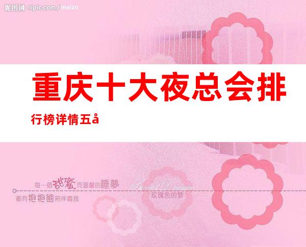 重庆十大夜总会排行榜详情五大夜场ktv消费价格预览