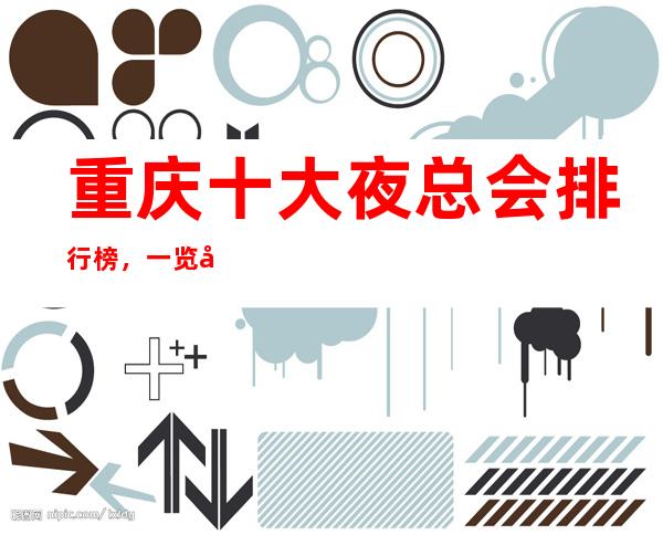 重庆十大夜总会排行榜,一览十大商务KTV的包厢消费水平