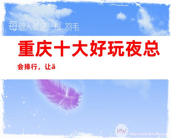 重庆十大好玩夜总会排行,让你对夜生活重新认识