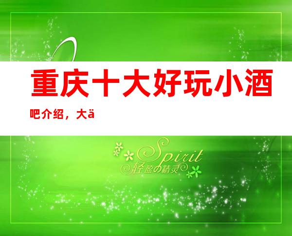 重庆十大好玩小酒吧介绍，大中小软包预订