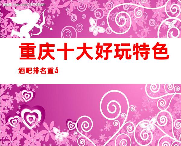 重庆十大好玩特色酒吧排名:重庆万国公馆酒吧消费攻略！