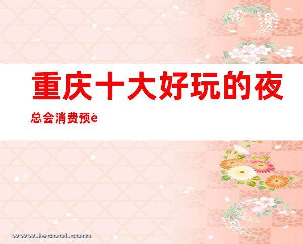 重庆十大好玩的夜总会消费预订——重庆环球一号夜总会