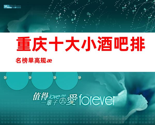 重庆十大小酒吧排名榜单/高规格小酒吧朋友聚会酒吧