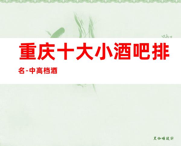 重庆十大小酒吧排名-中高档酒吧排行一览