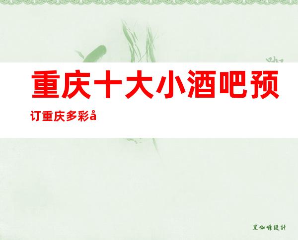 重庆十大小酒吧预订 重庆多彩夜生活只等你体验