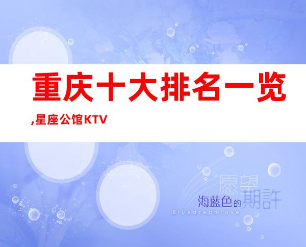 重庆十大排名一览,星座公馆KTV好玩漂亮