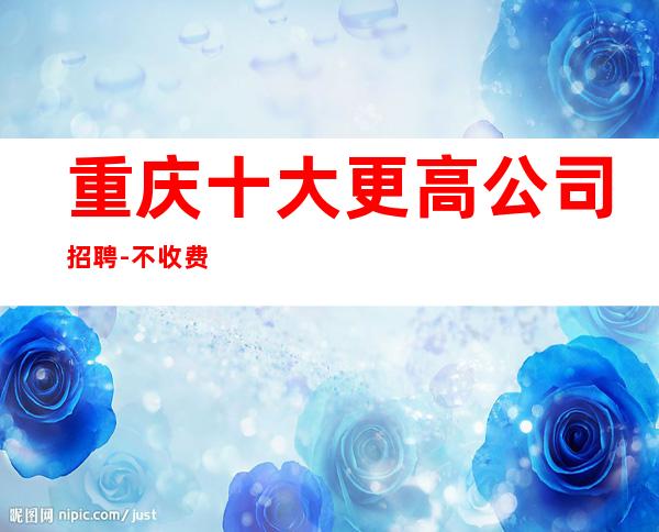 重庆十大更高公司招聘-不收费不乱收费-更高KTV招聘环境好