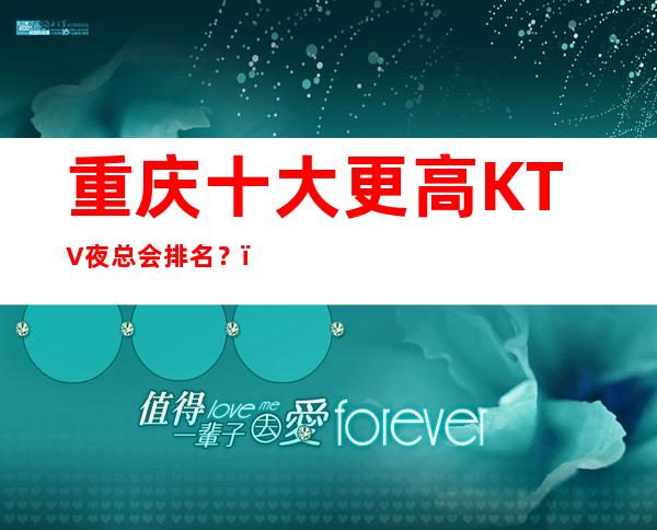 重庆十大更高KTV夜总会排名?,都在什么位置啊