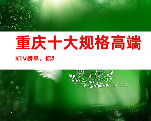 重庆十大规格高端KTV榜单，你体验过哪些