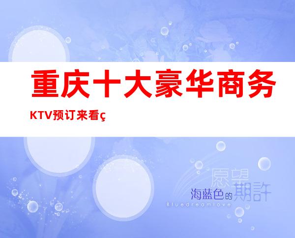 重庆十大豪华商务KTV预订/来看看哪家好玩又实惠