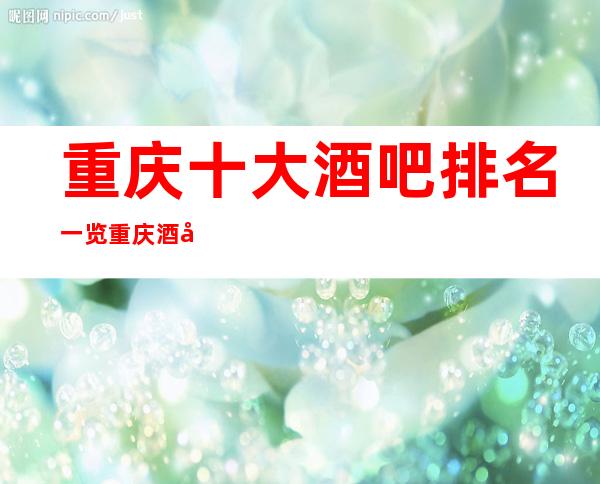 重庆十大酒吧排名一览/重庆酒吧预定即送小吃果盘酒水