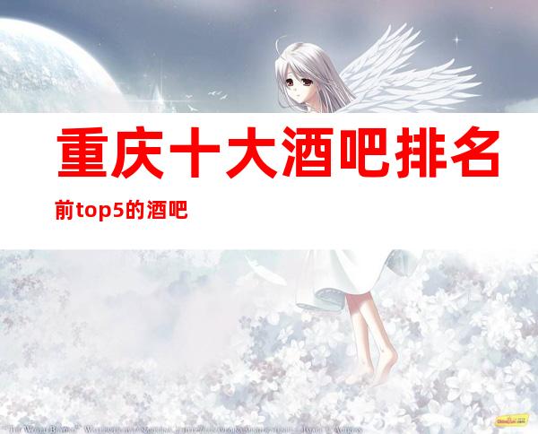 重庆十大酒吧排名前top5的酒吧会所推荐预订