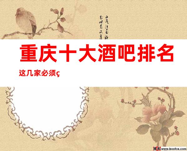 重庆十大酒吧排名这几家必须知道，少不了它的道理