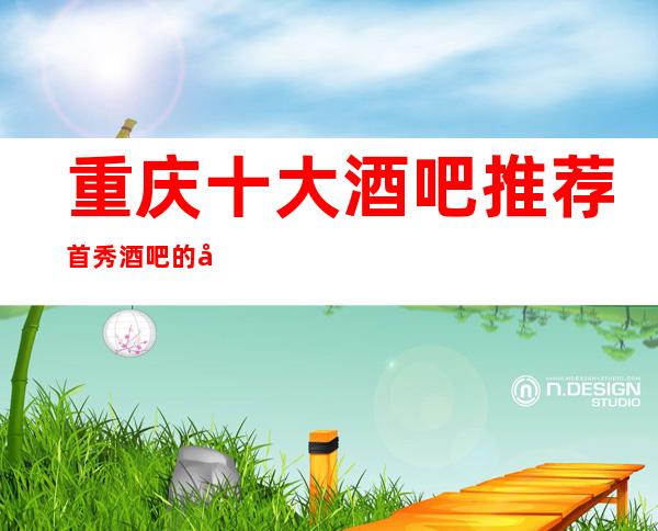 重庆十大酒吧推荐首秀酒吧的名气及档次环境
