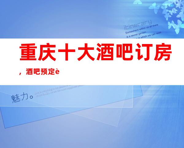 重庆十大酒吧订房，酒吧预定详情平台