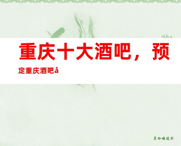 重庆十大酒吧,预定重庆酒吧包厢消费是多少