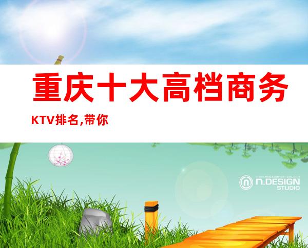 重庆十大高档商务KTV排名,带你体验重庆高档夜总会！