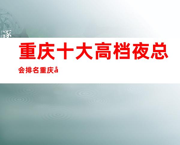重庆十大高档夜总会排名重庆十大KTV排名消费攻略