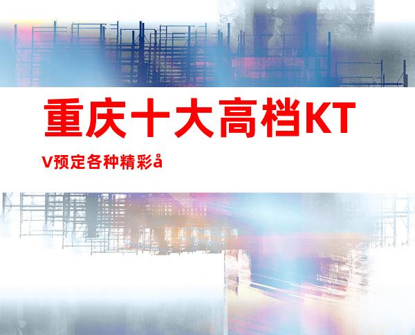 重庆十大高档KTV预定/各种精彩娱乐享不停,期待你的光临