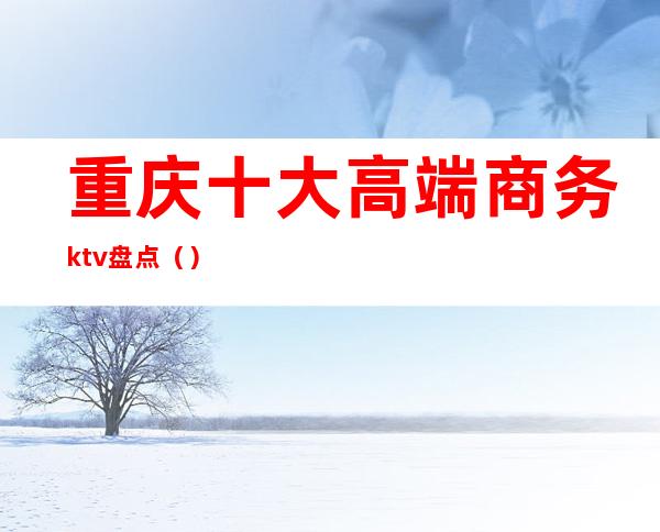 重庆十大高端商务ktv盘点()