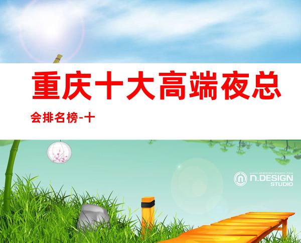 重庆十大高端夜总会排名榜-十大商务KTV档次介绍