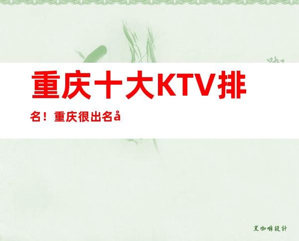 重庆十大KTV排名！重庆很出名好的几家夜总会都在这